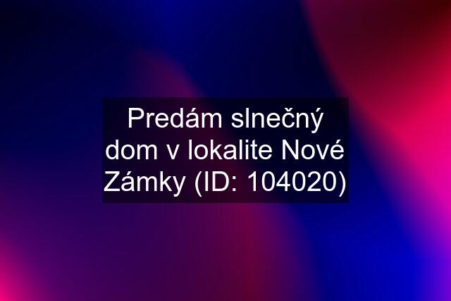 Predám slnečný dom v lokalite Nové Zámky (ID: 104020)