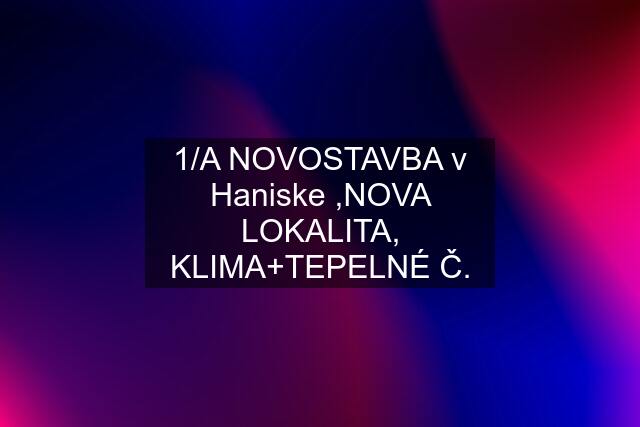 1/A NOVOSTAVBA v Haniske ,NOVA LOKALITA, KLIMA+TEPELNÉ Č.