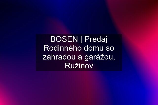 BOSEN | Predaj Rodinného domu so záhradou a garážou, Ružinov