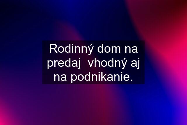 Rodinný dom na predaj  vhodný aj na podnikanie.