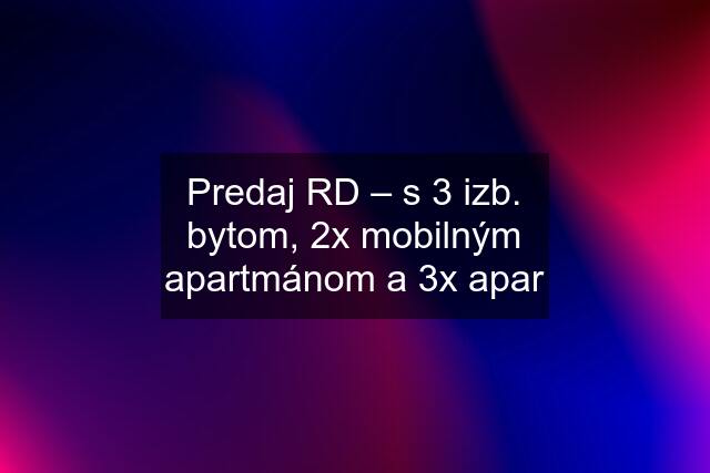 Predaj RD – s 3 izb. bytom, 2x mobilným apartmánom a 3x apar