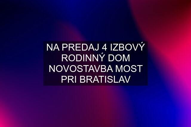 NA PREDAJ 4 IZBOVÝ RODINNÝ DOM NOVOSTAVBA MOST PRI BRATISLAV