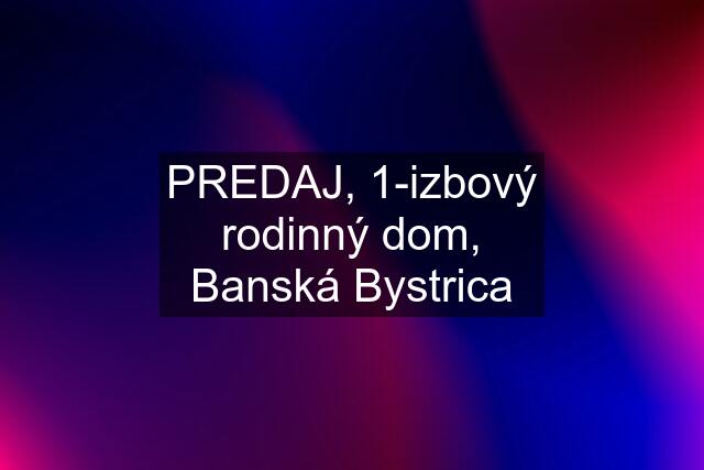 PREDAJ, 1-izbový rodinný dom, Banská Bystrica