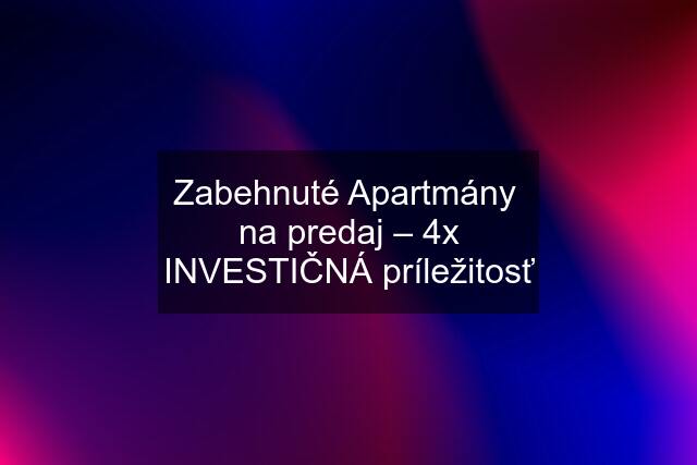 Zabehnuté Apartmány  na predaj – 4x INVESTIČNÁ príležitosť