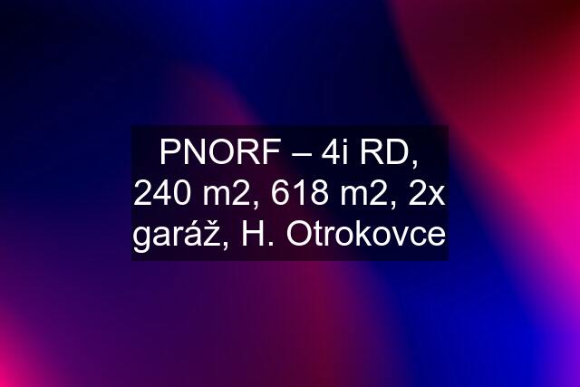 PNORF – 4i RD, 240 m2, 618 m2, 2x garáž, H. Otrokovce