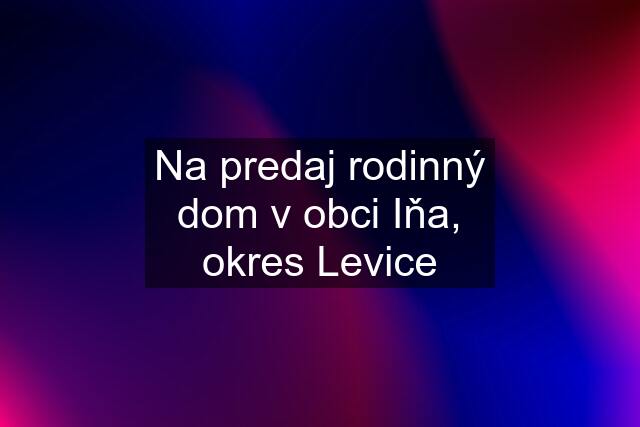 Na predaj rodinný dom v obci Iňa, okres Levice