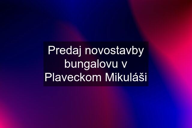 Predaj novostavby bungalovu v Plaveckom Mikuláši