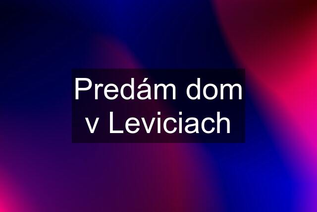 Predám dom v Leviciach