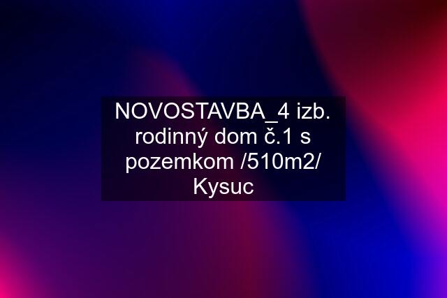 NOVOSTAVBA_4 izb. rodinný dom "č.1" s pozemkom /510m2/ Kysuc