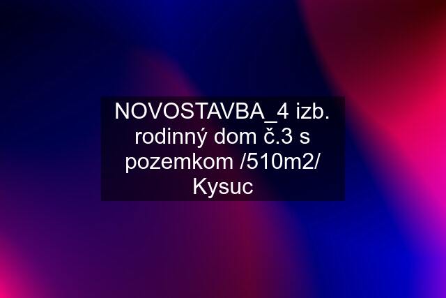 NOVOSTAVBA_4 izb. rodinný dom "č.3" s pozemkom /510m2/ Kysuc