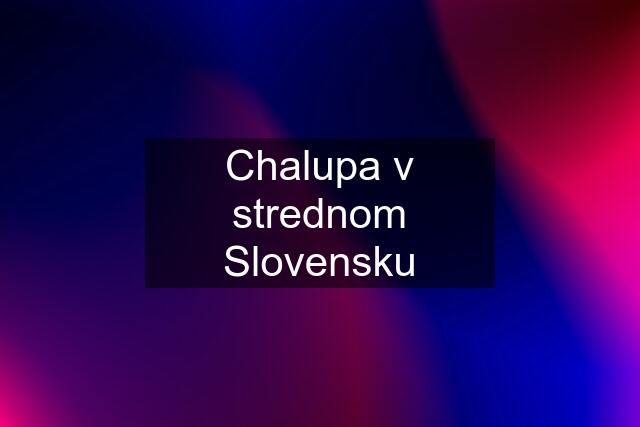 Chalupa v strednom Slovensku