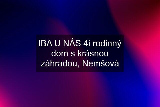 IBA U NÁS 4i rodinný dom s krásnou záhradou, Nemšová