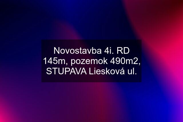 Novostavba 4i. RD 145m, pozemok 490m2, STUPAVA Liesková ul.