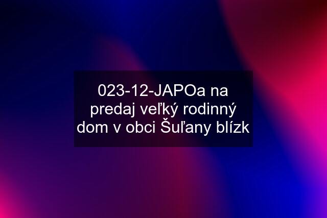 023-12-JAPOa na predaj veľký rodinný dom v obci Šuľany blízk