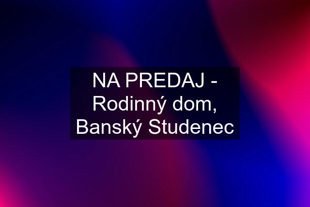 NA PREDAJ - Rodinný dom, Banský Studenec