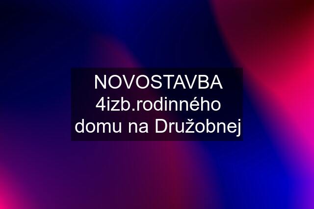 NOVOSTAVBA 4izb.rodinného domu na Družobnej