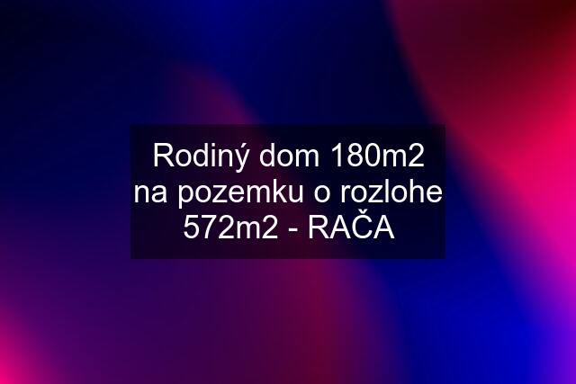 Rodiný dom 180m2 na pozemku o rozlohe 572m2 - RAČA