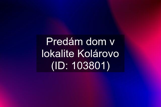 Predám dom v lokalite Kolárovo (ID: 103801)