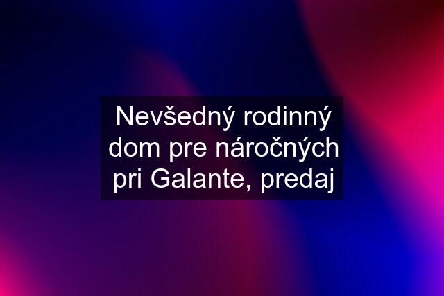 Nevšedný rodinný dom pre náročných pri Galante, predaj