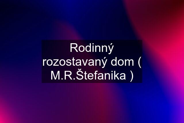 Rodinný rozostavaný dom ( M.R.Štefanika )