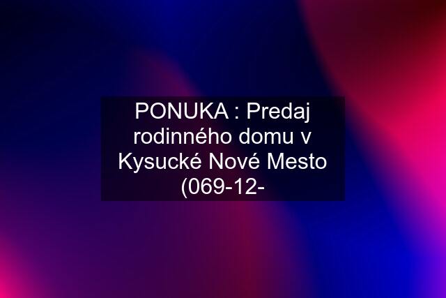 PONUKA : Predaj rodinného domu v Kysucké Nové Mesto (069-12-