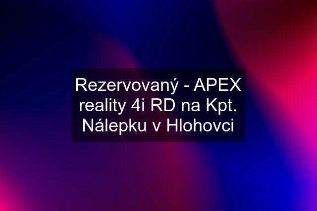 Rezervovaný - APEX reality 4i RD na Kpt. Nálepku v Hlohovci
