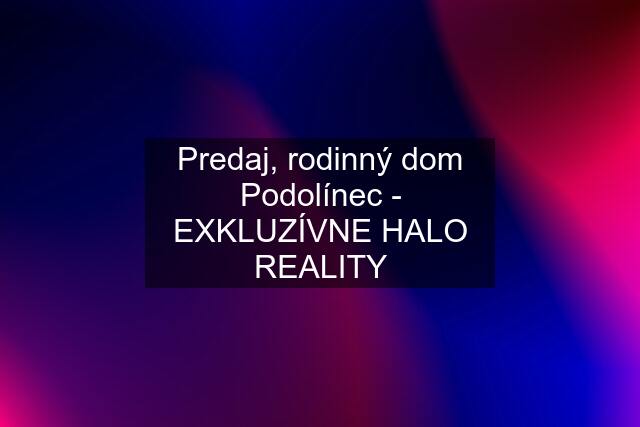 Predaj, rodinný dom Podolínec - EXKLUZÍVNE HALO REALITY