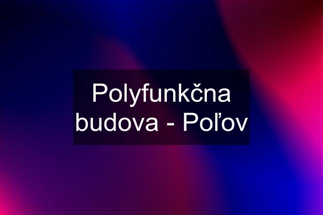 Polyfunkčna budova - Poľov