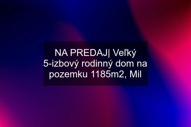 NA PREDAJ| Veľký 5-izbový rodinný dom na pozemku 1185m2, Mil