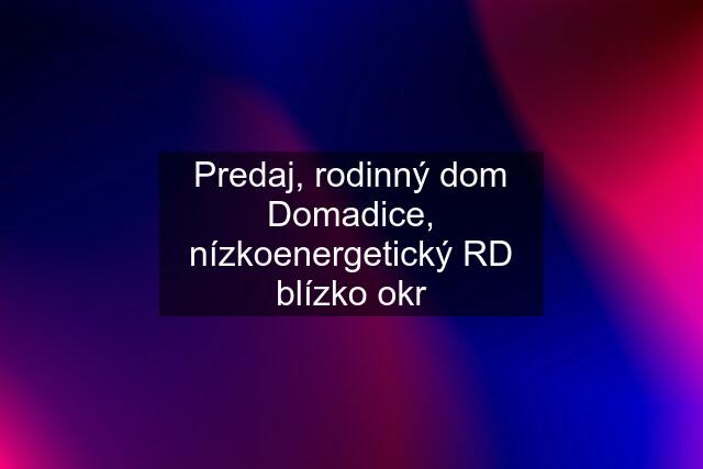 Predaj, rodinný dom Domadice, nízkoenergetický RD blízko okr