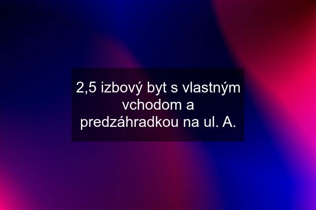 2,5 izbový byt s vlastným vchodom a predzáhradkou na ul. A.