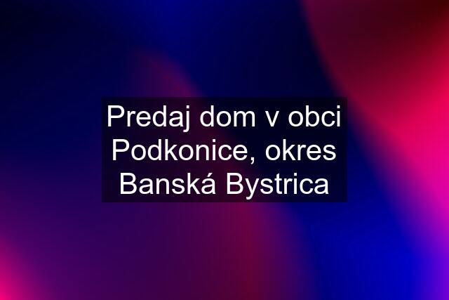 Predaj dom v obci Podkonice, okres Banská Bystrica