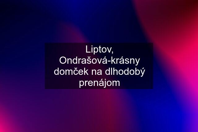 Liptov, Ondrašová-krásny domček na dlhodobý prenájom