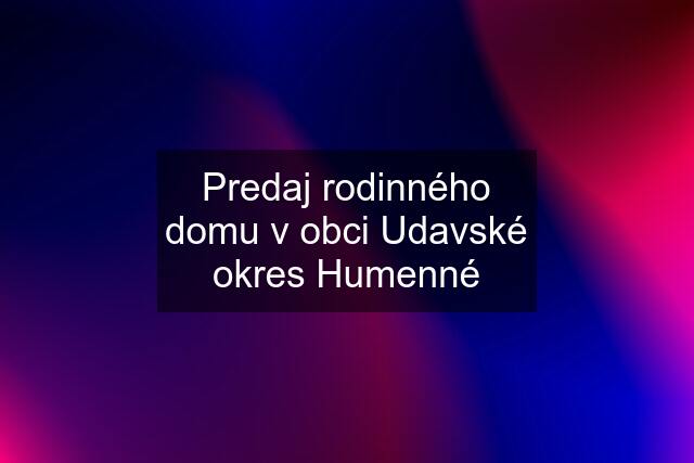 Predaj rodinného domu v obci Udavské okres Humenné