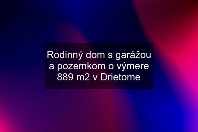 Rodinný dom s garážou a pozemkom o výmere 889 m2 v Drietome