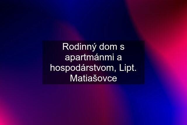 Rodinný dom s apartmánmi a hospodárstvom, Lipt. Matiašovce