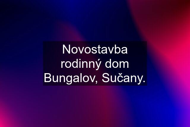 Novostavba rodinný dom Bungalov, Sučany.