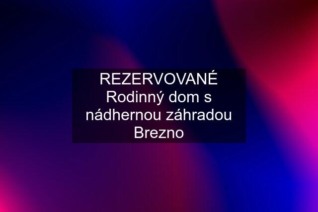 REZERVOVANÉ Rodinný dom s nádhernou záhradou Brezno