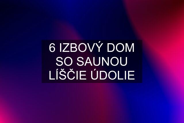 6 IZBOVÝ DOM SO SAUNOU LÍŠČIE ÚDOLIE