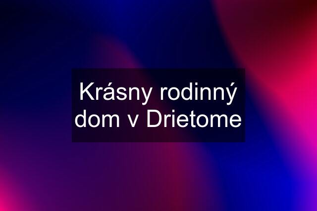 Krásny rodinný dom v Drietome