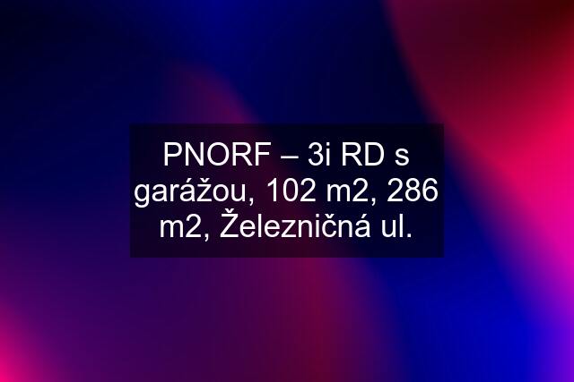 PNORF – 3i RD s garážou, 102 m2, 286 m2, Železničná ul.