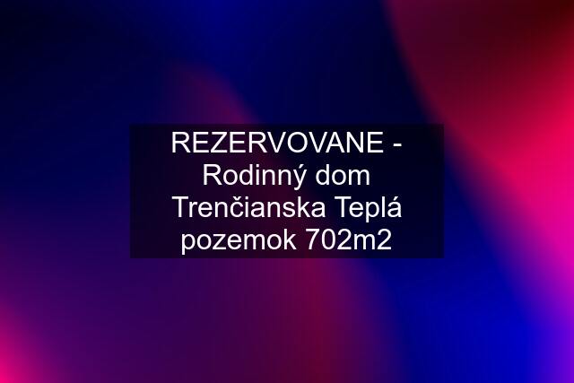 REZERVOVANE - Rodinný dom Trenčianska Teplá pozemok 702m2