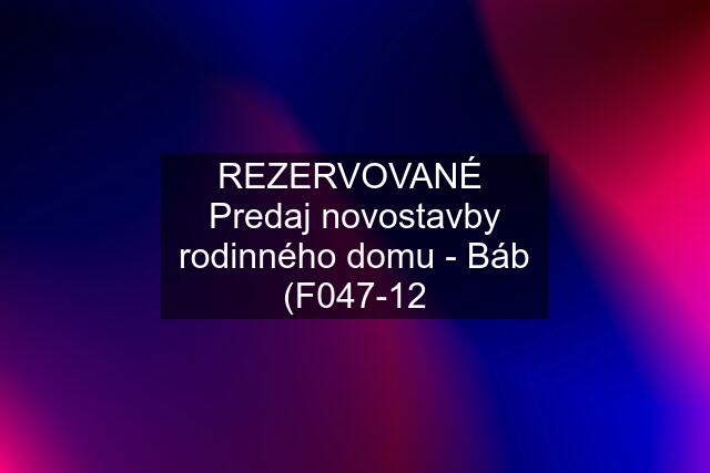 REZERVOVANÉ  Predaj novostavby rodinného domu - Báb (F047-12