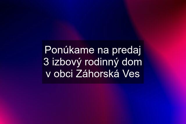 Ponúkame na predaj 3 izbový rodinný dom v obci Záhorská Ves