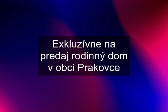 Exkluzívne na predaj rodinný dom v obci Prakovce