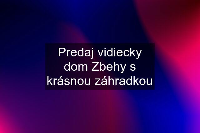 Predaj vidiecky dom Zbehy s krásnou záhradkou