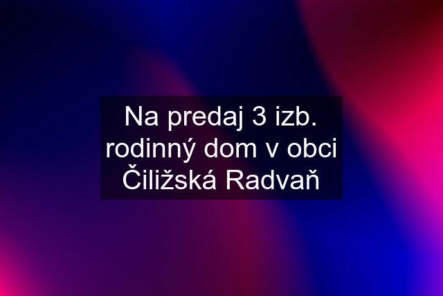 Na predaj 3 izb. rodinný dom v obci Čiližská Radvaň