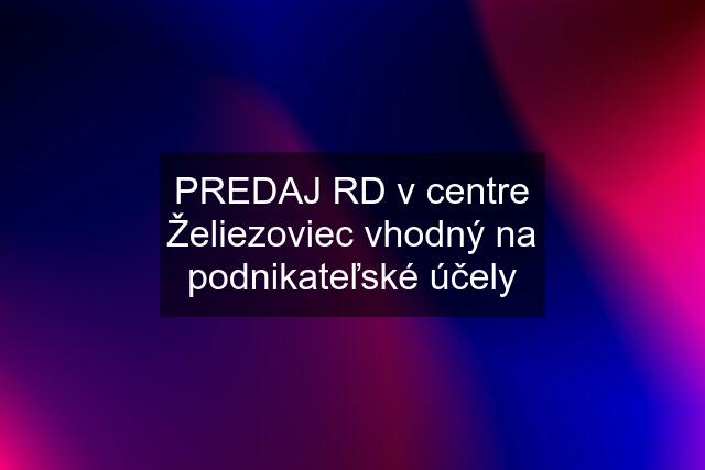 PREDAJ RD v centre Želiezoviec vhodný na podnikateľské účely