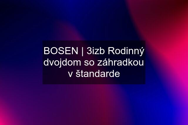 BOSEN | 3izb Rodinný dvojdom so záhradkou v štandarde