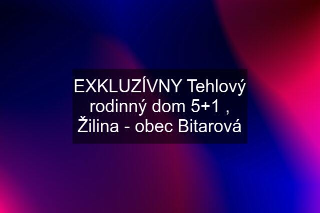 EXKLUZÍVNY Tehlový rodinný dom 5+1 , Žilina - obec Bitarová